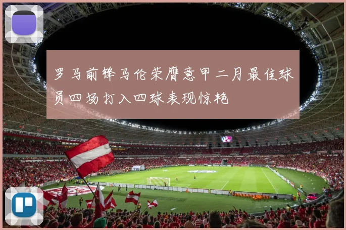 罗马前锋马伦荣膺意甲二月最佳球员四场打入四球表现惊艳