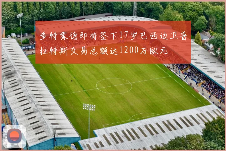 多特蒙德即将签下17岁巴西边卫普拉特斯交易总额达1200万欧元