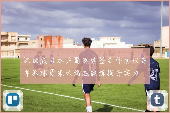 汉诺威与水户蜀葵续签合作协议每年派球员来汉诺威锻炼提升实力