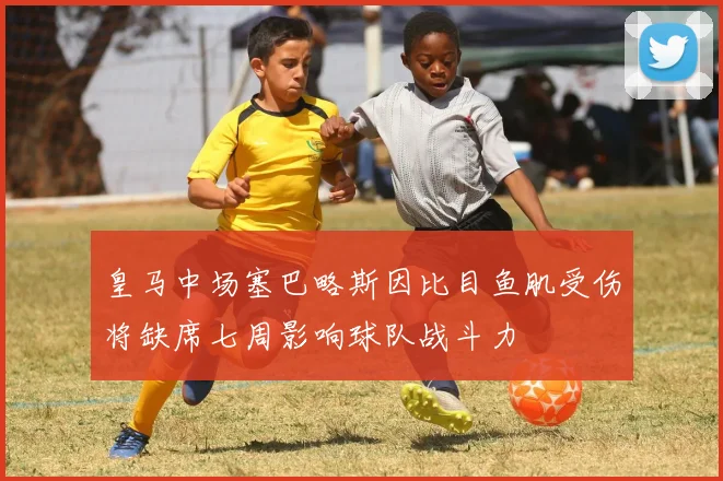 皇马中场塞巴略斯因比目鱼肌受伤将缺席七周影响球队战斗力