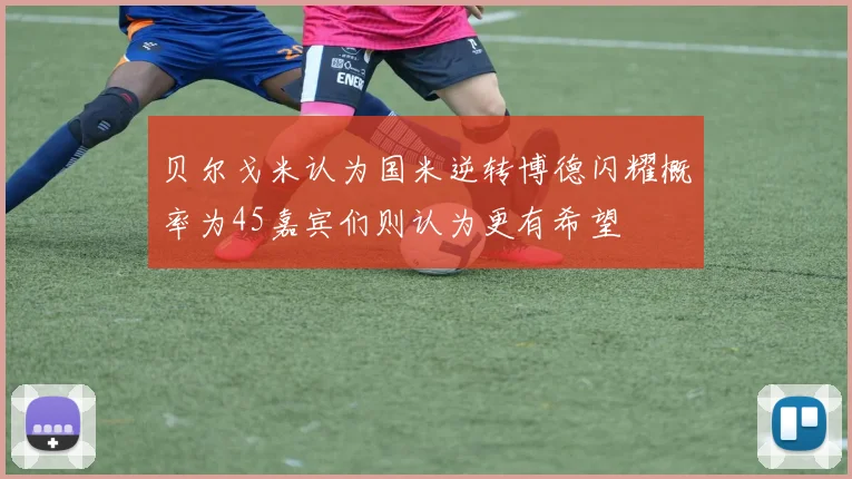 贝尔戈米认为国米逆转博德闪耀概率为45嘉宾们则认为更有希望