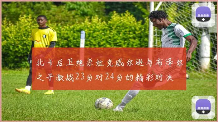 北卡后卫绝杀杜克威尔逊与布泽尔之子激战23分对24分的精彩对决