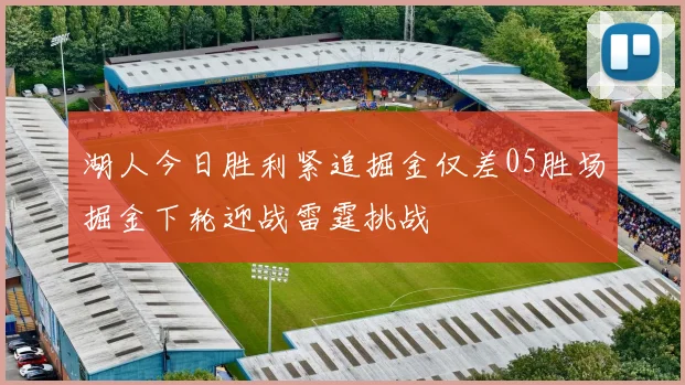 湖人今日胜利紧追掘金仅差05胜场掘金下轮迎战雷霆挑战