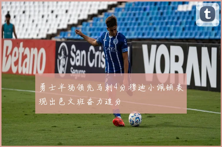 勇士半场领先马刺4分穆迪小佩顿表现出色文班奋力追分