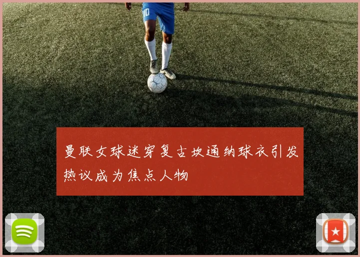 曼联女球迷穿复古坎通纳球衣引发热议成为焦点人物