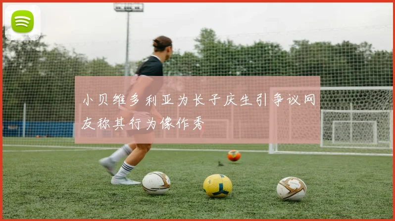 小贝维多利亚为长子庆生引争议网友称其行为像作秀