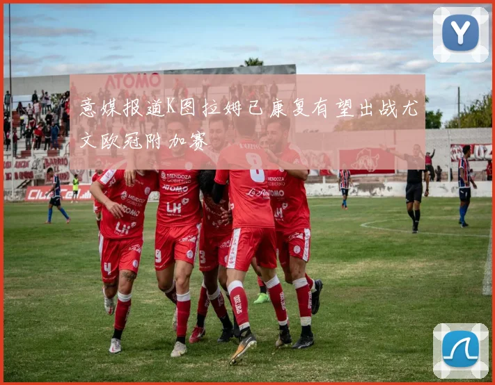 意媒报道K图拉姆已康复有望出战尤文欧冠附加赛