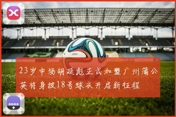 23岁中场胡延彪正式加盟广州蒲公英将身披18号球衣开启新征程